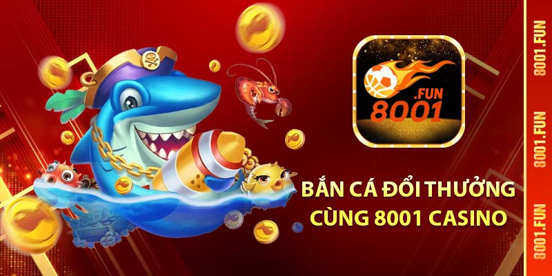 Bắn cá đổi thưởng cùng 8001 Casino