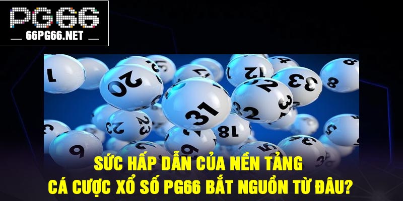 Sức hấp dẫn của nền tảng cá cược xổ số PG66 bắt nguồn từ đâu?